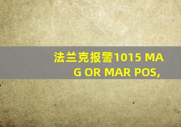 法兰克报警1015 MAG OR MAR POS,